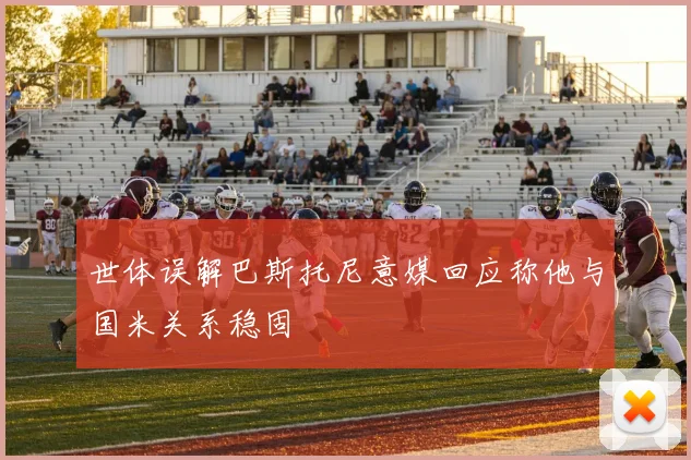 世体误解巴斯托尼意媒回应称他与国米关系稳固