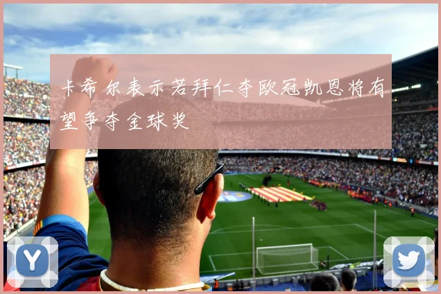 卡希尔表示若拜仁夺欧冠凯恩将有望争夺金球奖