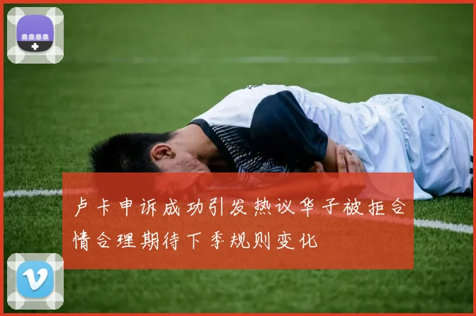 卢卡申诉成功引发热议华子被拒合情合理期待下季规则变化