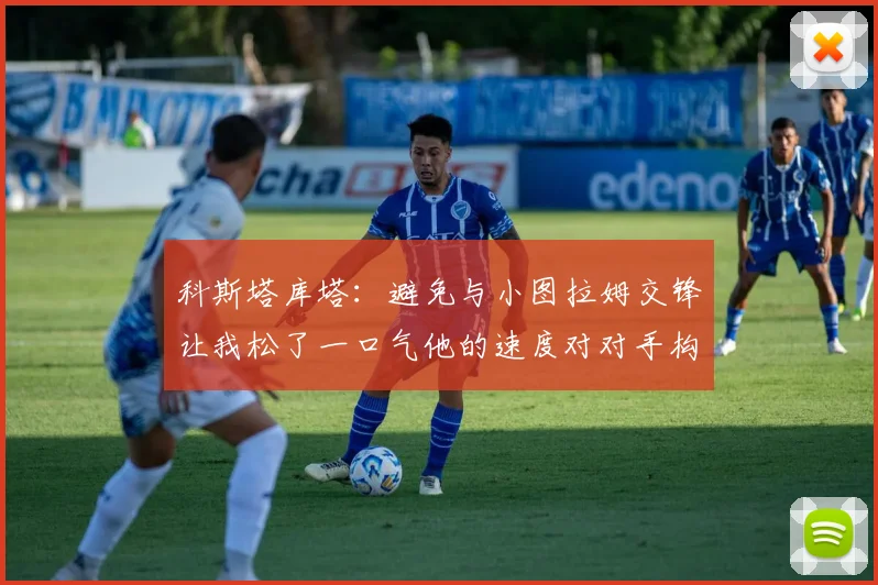 科斯塔库塔：避免与小图拉姆交锋让我松了一口气他的速度对对手构成威胁