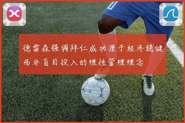 德雷森强调拜仁成功源于经济稳健而非盲目投入的理性管理理念