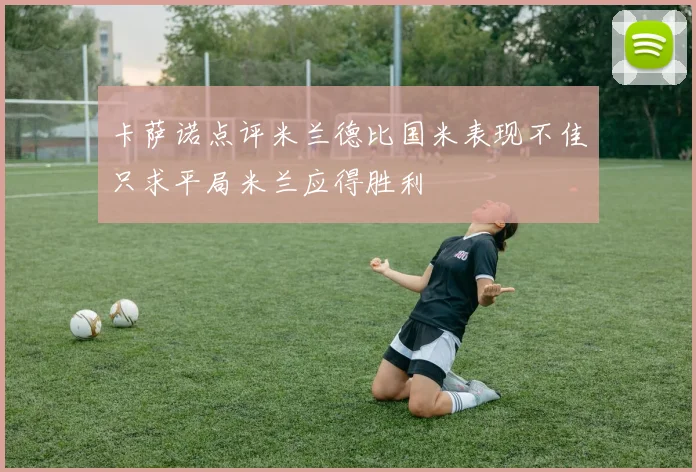 卡萨诺点评米兰德比国米表现不佳只求平局米兰应得胜利