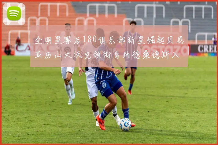 全明星赛后180俱乐部新星崛起贝恩亚历山大沃克领衔肯纳德桑德斯入围
