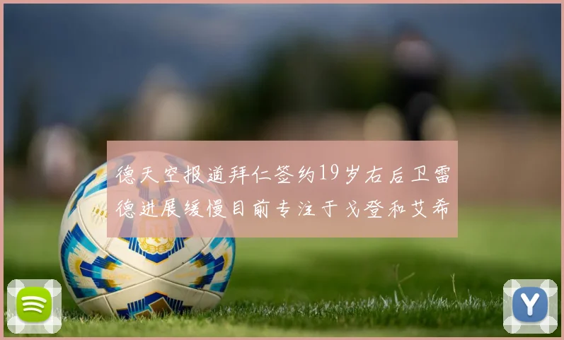 德天空报道拜仁签约19岁右后卫雷德进展缓慢目前专注于戈登和艾希霍恩的引援工作