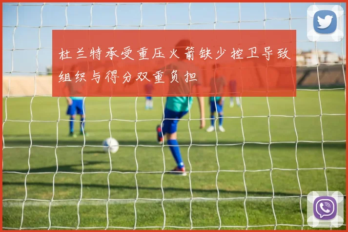 杜兰特承受重压火箭缺少控卫导致组织与得分双重负担