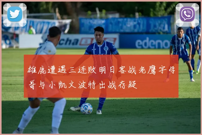 雄鹿遭遇三连败明日客战老鹰字母哥与小凯文波特出战存疑